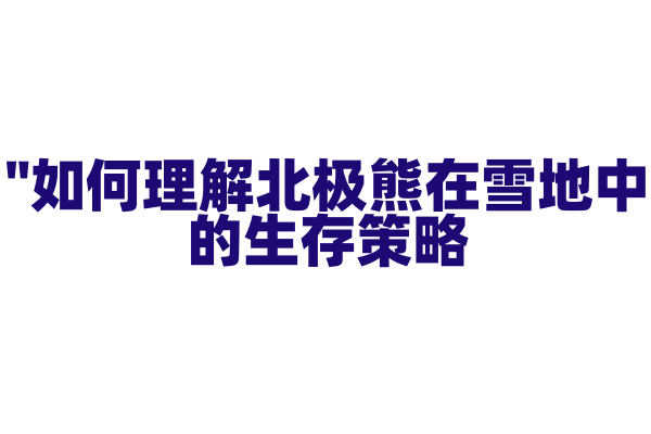 "如何理解北极熊在雪地中的生存策略？"